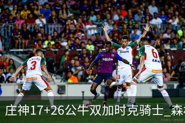 庄神17+26公牛双加时克骑士 森林狼擒熊3连胜
